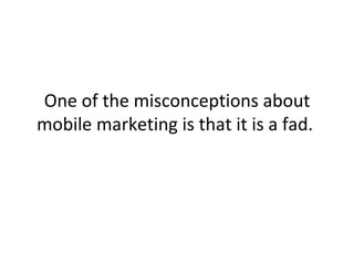 One of the misconceptions about mobile marketing is that it is a fad.  