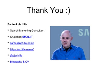 Thank You :)
Sante J. Achille
• Search Marketing Consultant
• Chairman SMXL.IT
• sante@achille.name
• https://achille.name/
• @sjachille
• Biography & CV
 
