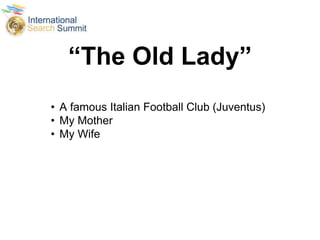 “The Old Lady”
• A famous Italian Football Club (Juventus)
• My Mother
• My Wife
 