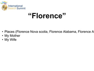 “Florence”
• Places (Florence Nova scotia, Florence Alabama, Florence Ar
• My Mother
• My Wife
 
