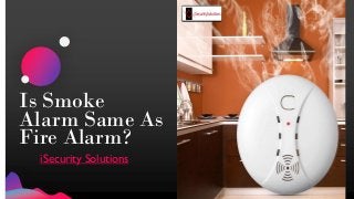 Is Smoke
Alarm Same As
Fire Alarm?
iSecurity Solutions
 