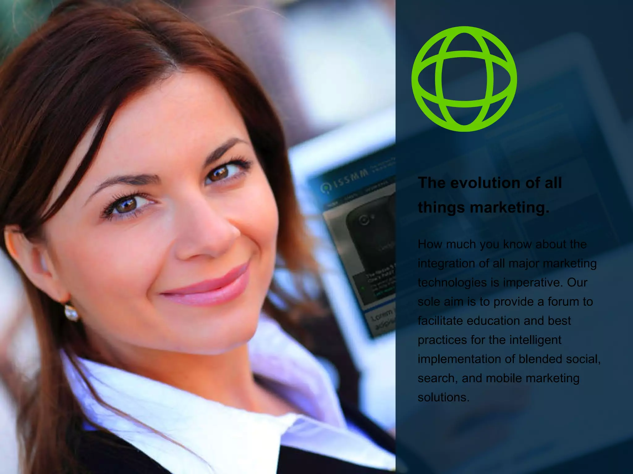 The evolution of all things marketing.  How much you know about the integration of all major marketing technologies is imperative. Our sole aim is to provide a forum to facilitate education and best practices for the intelligent implementation of blended social, search, and mobile marketing solutions.  