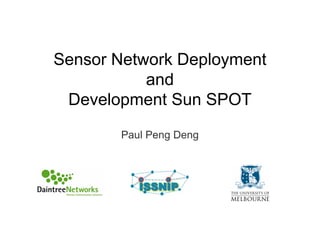 Sensor Network Deployment
           and
 Development Sun SPOT
       Paul Peng Deng
 