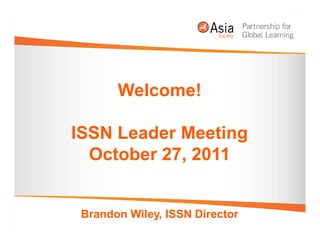 Welcome!

ISSN Leader Meeting
  October 27, 2011


 Brandon Wiley, ISSN Director
 