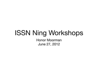 ISSN Ning Workshops
       Honor Moorman
    ISSN Summer Institute
        June 27, 2012
 