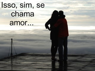 Isso, sim, se chama amor...  