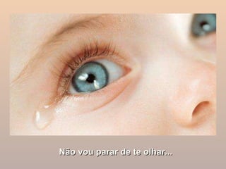 Não vou parar de te olhar... 