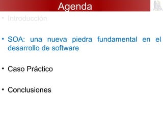 Agenda
• Introducción
• SOA: una nueva piedra fundamental en el
desarrollo de software
• Caso Práctico
• Conclusiones
 