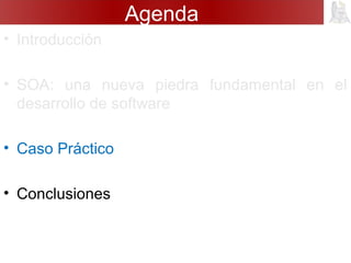 Agenda
• Introducción
• SOA: una nueva piedra fundamental en el
desarrollo de software
• Caso Práctico
• Conclusiones
 