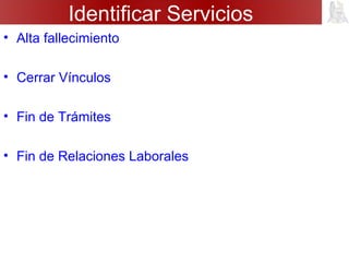 Identificar Servicios
• Alta fallecimiento
• Cerrar Vínculos
• Fin de Trámites
• Fin de Relaciones Laborales
 