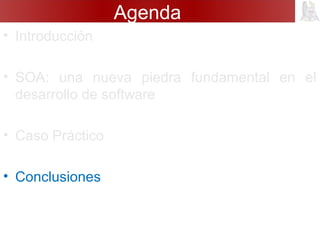Agenda
• Introducción
• SOA: una nueva piedra fundamental en el
desarrollo de software
• Caso Práctico
• Conclusiones
 