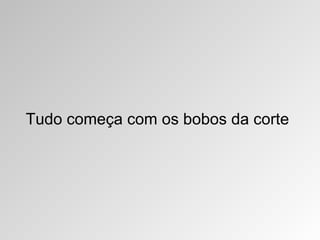 Tudo começa com os bobos da corte 