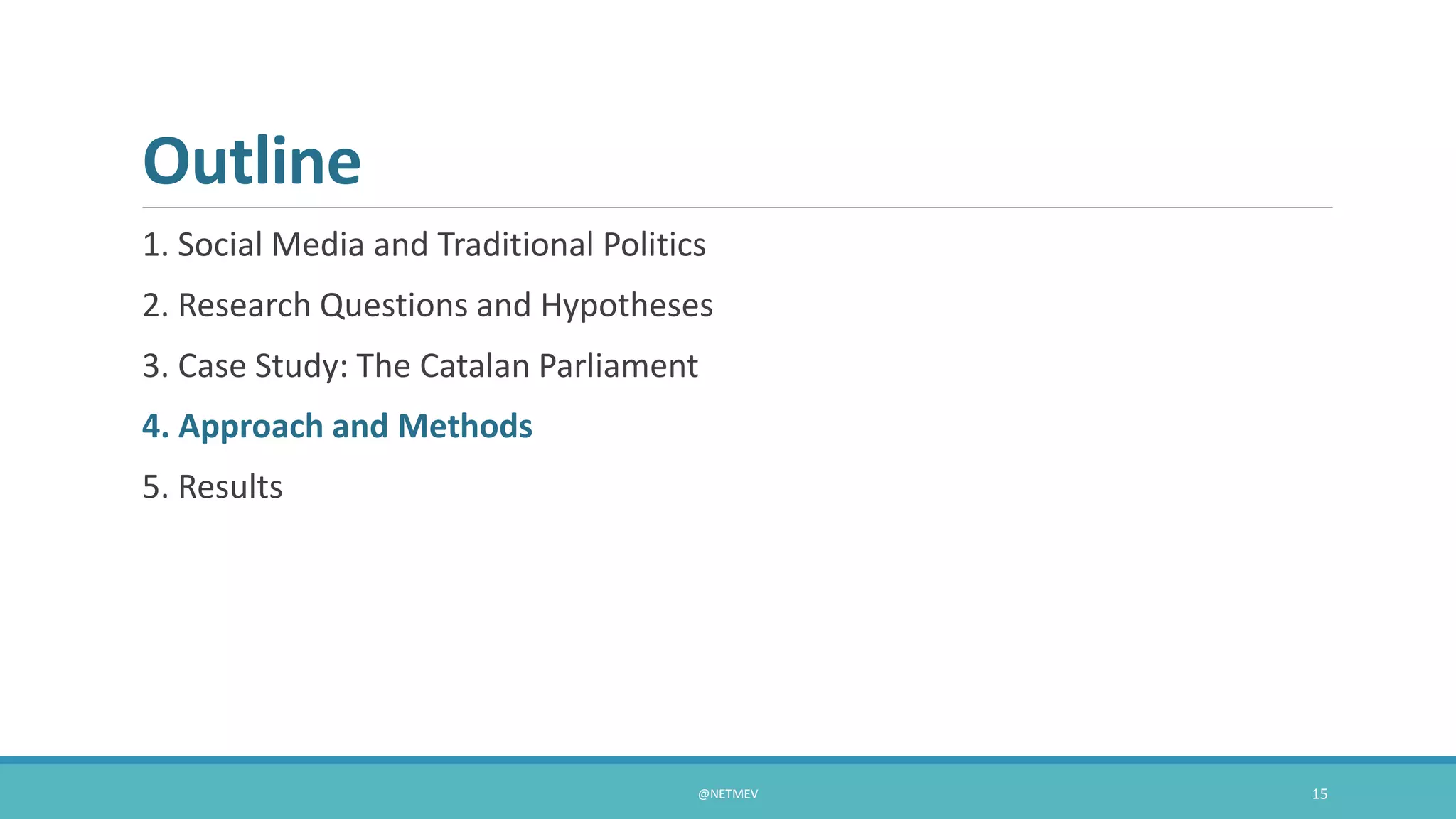Outline
1. Social Media and Traditional Politics
2. Research Questions and Hypotheses
3. Case Study: The Catalan Parliament
4. Approach and Methods
5. Results
@NETMEV 15