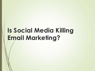 Is Social Media Killing
Email Marketing?

 
