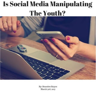 Is Social Media Manipulating
The Youth?
By: Brandon Royce
March 3rd, 2017
 