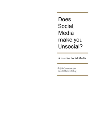 Does
Social
Media
make you
Unsocial?
A case for Social Media

Rajesh Soundararajan
rajesh@futureshift.sg
 