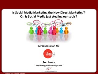 Ron Jacobs [email_address] Is Social Media Marketing the New Direct Marketing? Or, is Social Media just stealing our souls? A Presentation for direct mail? data? search? Email? web? 