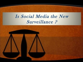 Is Social Media the New
Surveillance ?
 