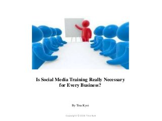 Is Social Media Training Really Necessary
           for Every Business?


                  By Tina Kyei


             Copyright © 2013 Tina Kyei
 