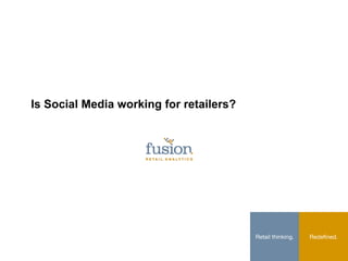 Is Social Media working for retailers?




                                         Retail thinking.
   Redeﬁned.
 