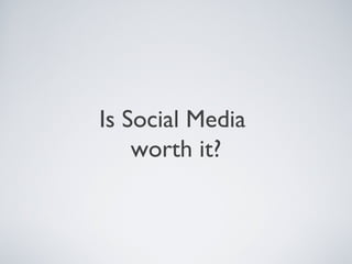 Is Social Media
worth it?
 
