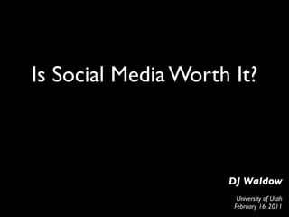 Is Social Media Worth It?



                     DJ Waldow
                       University of Utah
                      February 16, 2011
 