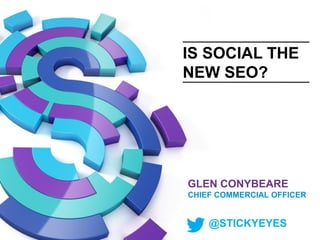 IS SOCIAL THE
NEW SEO?

GLEN CONYBEARE
CHIEF COMMERCIAL OFFICER

@STICKYEYES

 