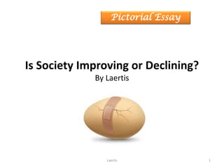 Is Society Improving or Declining?
By Laertis
Laertis 1
Pictorial Essay
 