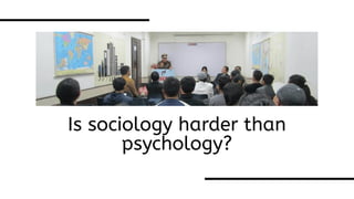 Is sociology harder than
psychology?
 