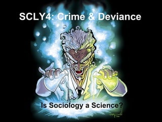 Is Sociology a Science? SCLY4: Crime & Deviance 
