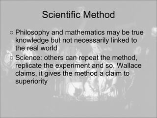 Scientific Method <ul><li>Philosophy and mathematics may be true knowledge but not necessarily linked to the real world </...
