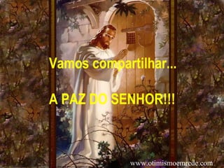Vamos compartilhar...
A PAZ DO SENHOR!!!
www.otimismoemrede.com
 