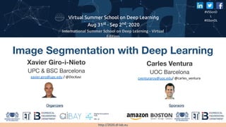 Image Segmentation with Deep Learning
Xavier Giro-i-Nieto
UPC & BSC Barcelona
Carles Ventura
UOC Barcelona
 