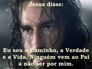 Jesus disse: Eu sou o Caminho, a Verdade e a Vida. Ninguém vem ao Pai a não ser por mim. 