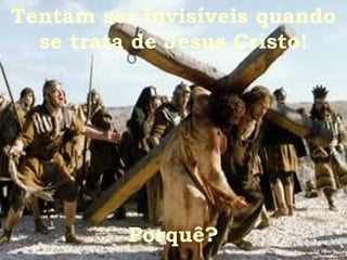 Tentam ser invisíveis quando se trata de Jesus Cristo! Porquê? 