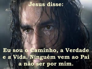 Jesus disse: Eu sou o Caminho, a Verdade e a Vida. Ninguém vem ao Pai a não ser por mim. 