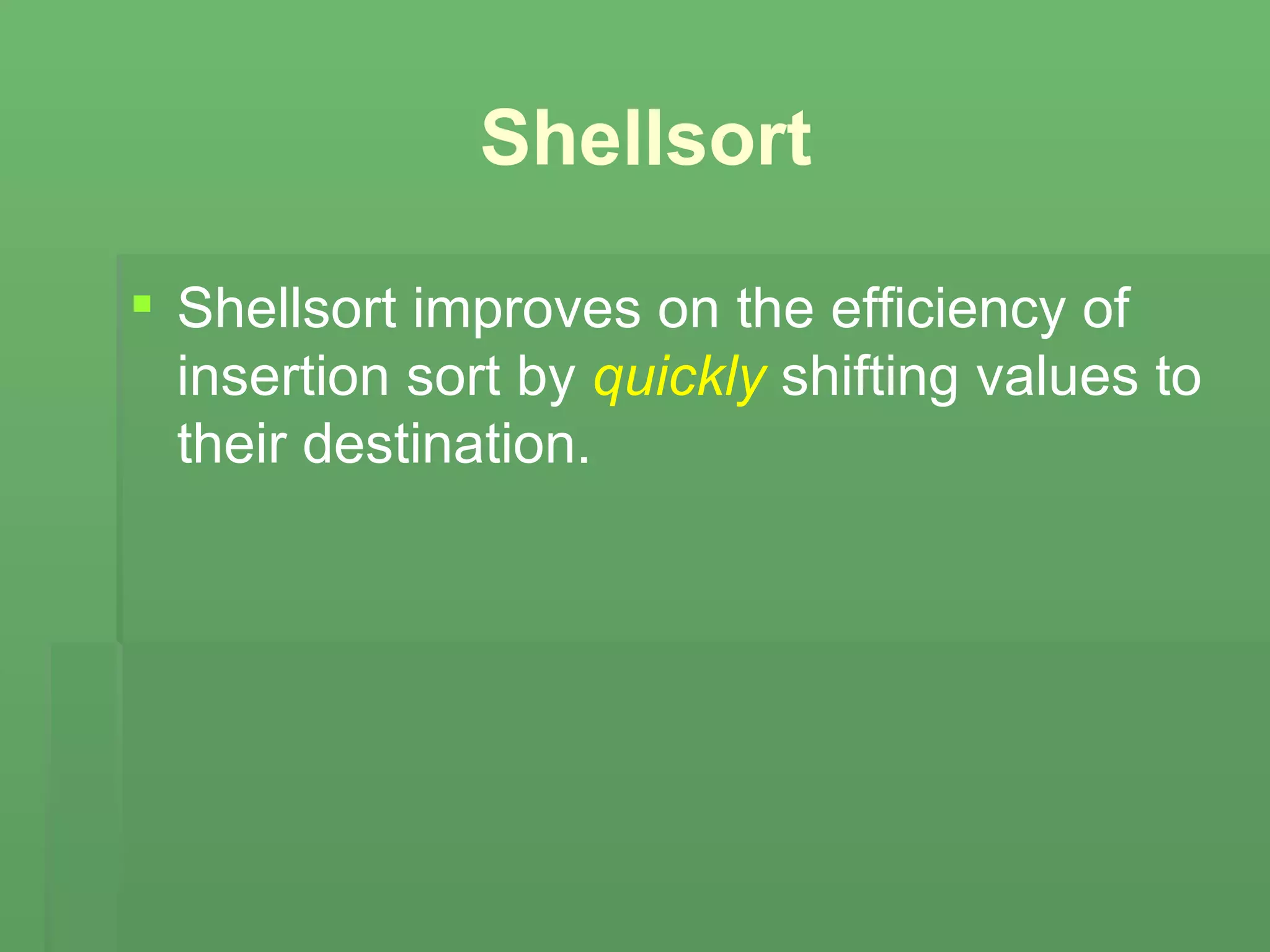 Shellsort Shellsort improves on the efficiency of insertion sort by  quickly  shifting values to their destination. 