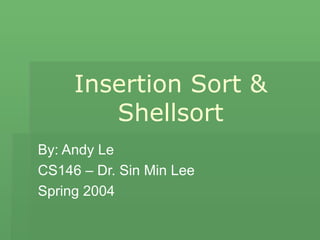 Insertion Sort & Shellsort By: Andy Le CS146 – Dr. Sin Min Lee Spring 2004 