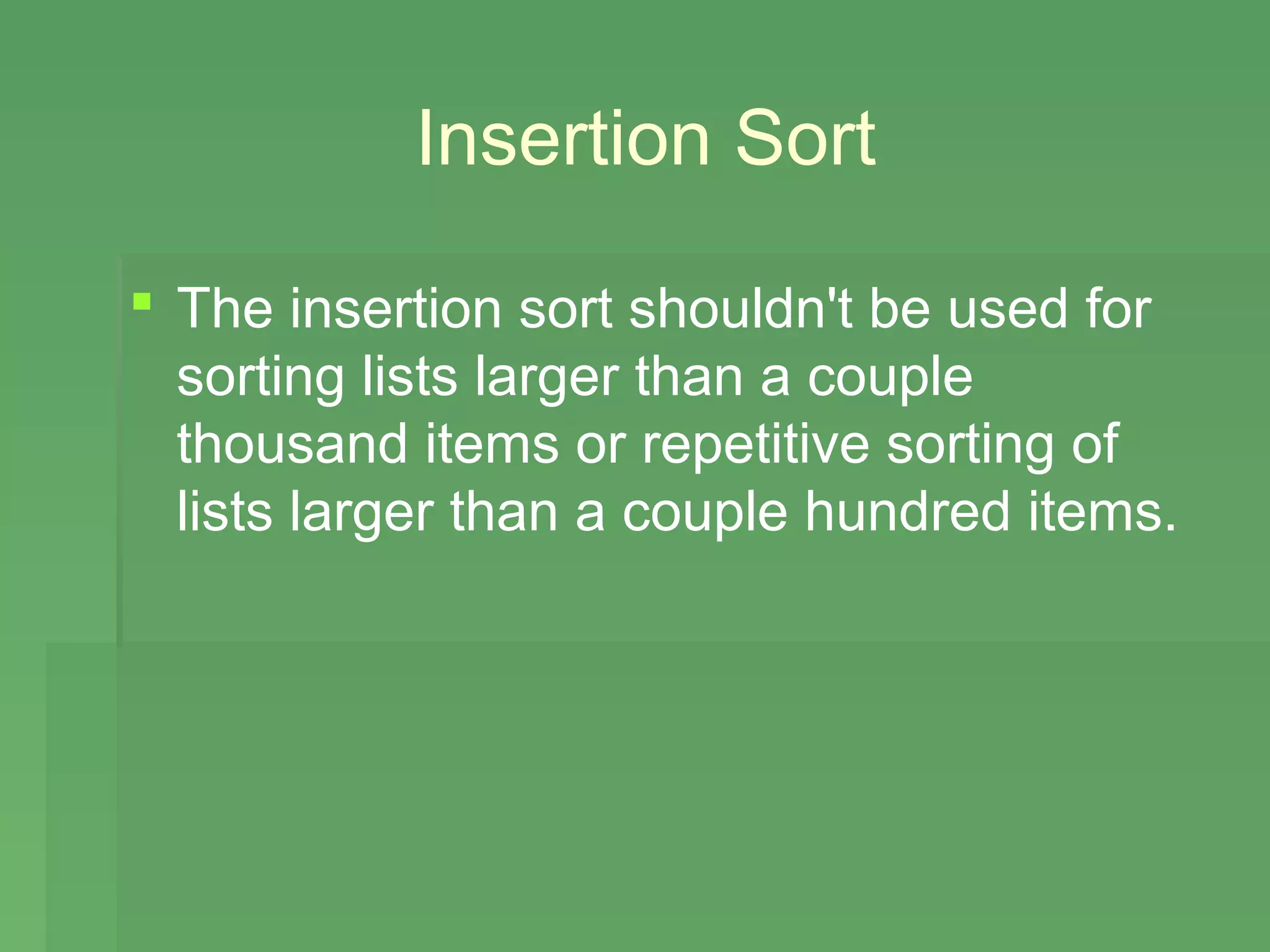 Insertion Sort

 The insertion sort shouldn't be used for
  sorting lists larger than a couple
  thousand items or repetitive sorting of
  lists larger than a couple hundred items.
 
