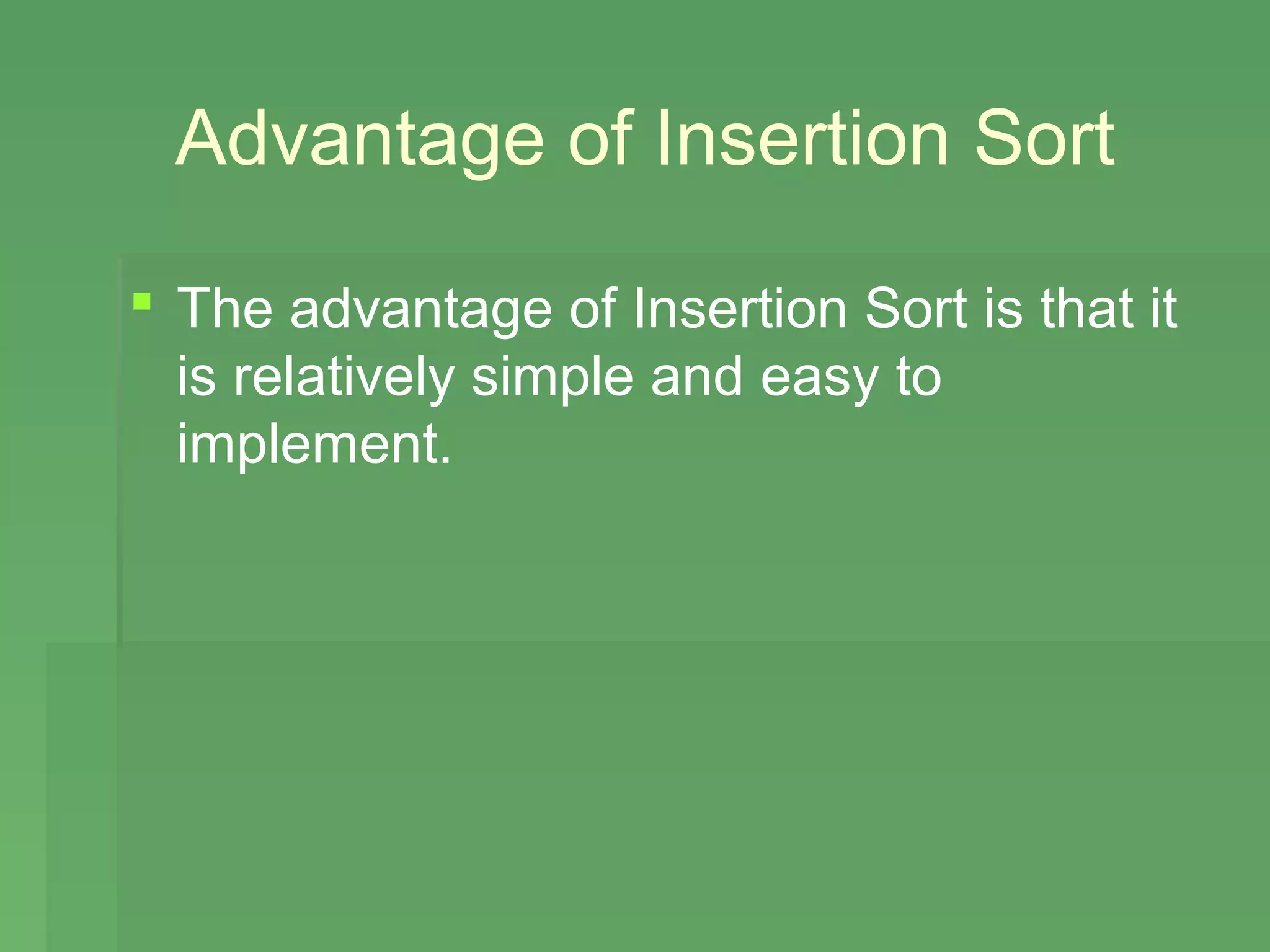 Advantage of Insertion Sort

 The advantage of Insertion Sort is that it
  is relatively simple and easy to
  implement.
 