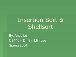 Insertion Sort &
        Shellsort
By: Andy Le
CS146 – Dr. Sin Min Lee
Spring 2004
 