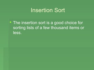 Insertion Sort

 The insertion sort is a good choice for
  sorting lists of a few thousand items or
  less.
 