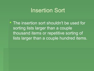 Insertion Sort

 The insertion sort shouldn't be used for
  sorting lists larger than a couple
  thousand items or repetitive sorting of
  lists larger than a couple hundred items.
 