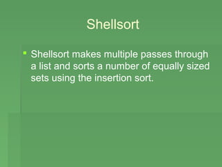 Shellsort

 Shellsort makes multiple passes through
  a list and sorts a number of equally sized
  sets using the insertion sort.
 