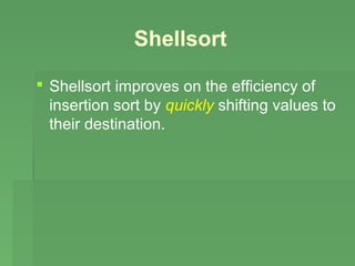Shellsort

 Shellsort improves on the efficiency of
  insertion sort by quickly shifting values to
  their destination.
 