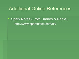 Additional Online References

 Spark Notes (From Barnes & Noble):
   http://www.sparknotes.com/cs/
 
