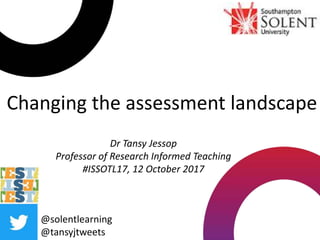 Changing the assessment landscape
@solentlearning
@tansyjtweets
Dr Tansy Jessop
Professor of Research Informed Teaching
#ISSOTL17, 12 October 2017
 