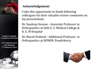 Punita V. Solanki
Occupational Therapist
29th ISSPCON 2014
Navi Mumbai
7th February 2014
Acknowledgement:
I take this oppo...