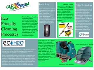 Foam Soap                                  Micro-Fiber                 Orbio Technology
                                                                                                              Cleaning Products
                                                                         Foam soap conserves water by                                           Orbio is the latest in a series of
                                                                                                            Micro-Fiber cleaning products
                                                                         reducing water waste by up to                                          revolutionary technologies that
                                                                                                            are 100% biodegradable
                                                                         40%. Foam soap is instant                                              help cleaning professionals
                                                                                                            products which the added
                                                                         lather so wash time is                                                 clean spaces without the
                                                                                                            advantage electrostatic charged
                                                                         shortened, conserving water.                                           potential health and safety risks
                                                                                                            fibers that draw in dust and dirt
                                     Since the ballparks inception,      Foam packaging also                                                    associated with traditional
Eco                                  Global Spectrum has
                                     relentlessly been analyzing
                                                                         eliminate the traditional “bag
                                                                         in a box” soap which accounts
                                                                         for significant reduction in
                                                                                                            to avoid cross-contamination
                                                                                                            (twice the pick up of traditional
                                                                                                            sweepers).
                                                                                                                                                cleaning chemicals. It take tap
                                                                                                                                                water, a small amount of salt
                                     their cleaning processes and                                                                               and electricity to create an

Friendly                             searching for new techniques,
                                     products, and equipment that
                                     are more eco-friendly and
                                                                         cardboard waste and plastic.                                           effective multi-purpose cleaning
                                                                                                                                                solution that greatly reduces the
                                                                                                                                                environmental footprint
                                     safer for the environment.
Cleaning                             Their efforts have resulted in
                                     safer chemicals, higher landfill
                                                                                                                                                associated with packaged
                                                                                                                                                conventional cleaners in use
                                                                                                                                                today.
                                     diversion rates, and more

Processes                            awareness about our
                                     environmental impact.


                                                                        At the start of the 2012 Phillies
                                                                        Season, (3) new scrubbing
                                                                        machines were introduced that                                           Nobles Speed Scrub 28” Scrubber
                                                                        utilize the ionization process of
                                                                        ec-H2O technology. The (2)
                                                                        new Tennant T16 Rider
ec-H2O technology uses oxygen and a small electrical current to         Scrubbers, and Nobles 28”
turn tap water into an effective cleaning solution capable of           Speed Scrubber have had a
removing dirt and soil from hard floor surfaces.                        major impact on the the cleaning
Water is infused with oxygen to create highly oxygenated water.         process by maximizing cleaning
A small charge is applied to the water via an electrolysis cell,        time, reducing the use of
creating a blended stream of positively and negatively charged          chemicals, increasing safety, and
oxygenated water capable of attacking soil. Mechanical agitation        promoting a healthy
provided by the scrubber then easily removes the soil and water         environment.
from the surface. After 45 seconds, the charged water has
recombined leaving only water and soil in the scrubber tank.                                                   Tennant T16 Rider Scrubber
 