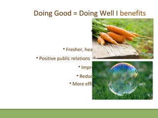 Doing Good = Doing Well I benefits
                                                  Cost savings
                                   Community engagement
                                             Fan experience
                  Fresher, healthier, better tasting food
   Positive public relations
                           Improved health and wellness
                        Reduced environmental impact
                        
                     More efficient business operations
 